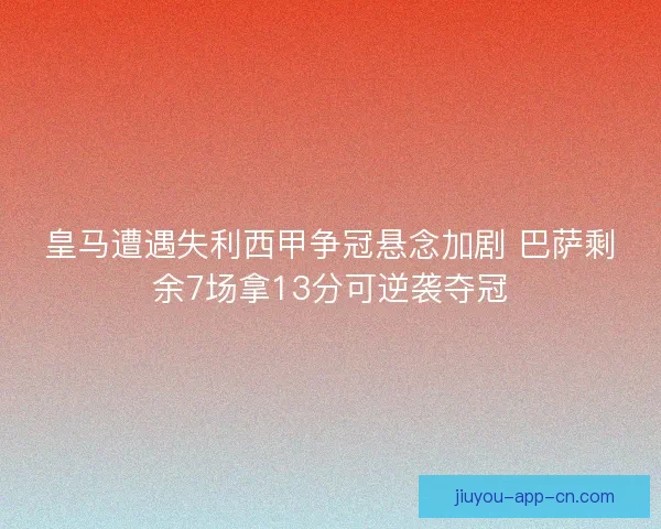 皇马遭遇失利西甲争冠悬念加剧 巴萨剩余7场拿13分可逆袭夺冠