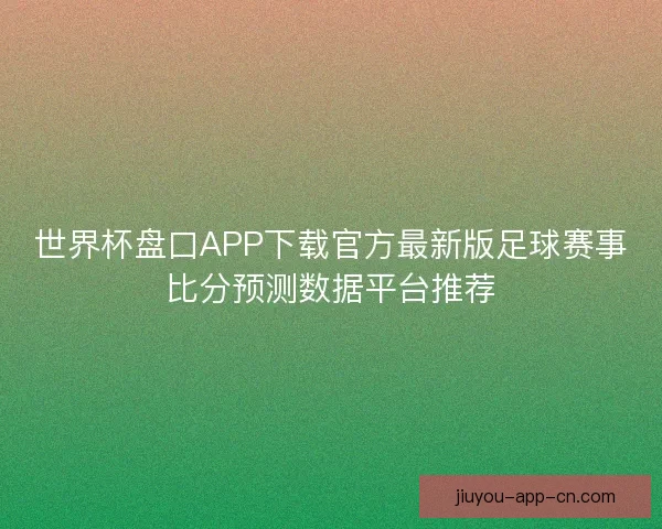 世界杯盘口APP下载官方最新版足球赛事比分预测数据平台推荐